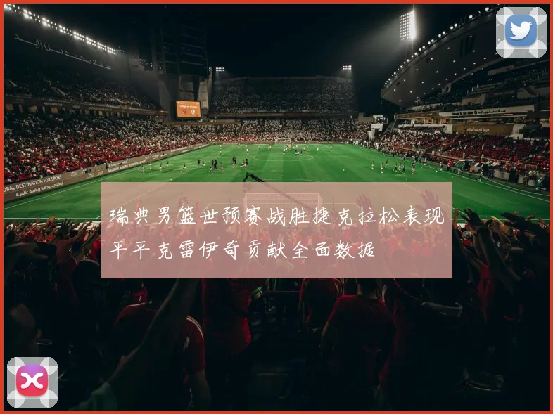 瑞典男篮世预赛战胜捷克拉松表现平平克雷伊奇贡献全面数据