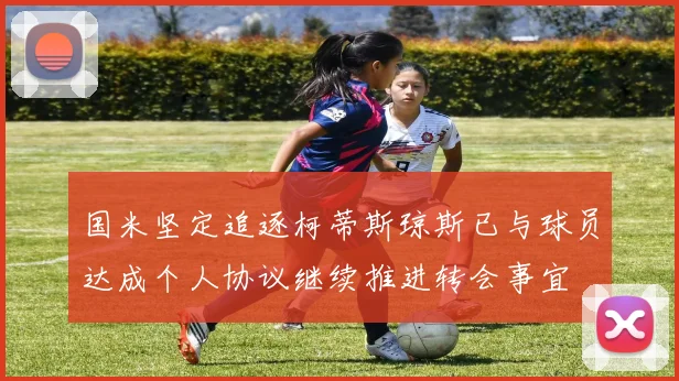 国米坚定追逐柯蒂斯琼斯已与球员达成个人协议继续推进转会事宜