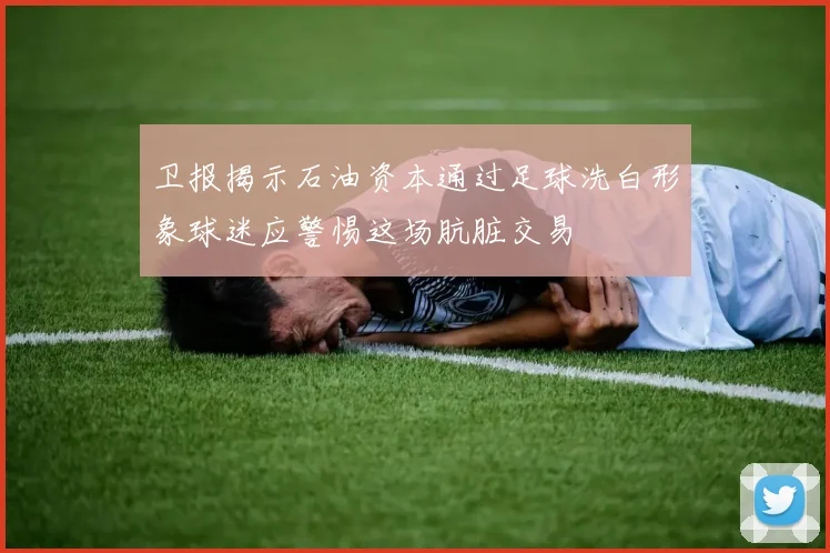 卫报揭示石油资本通过足球洗白形象球迷应警惕这场肮脏交易
