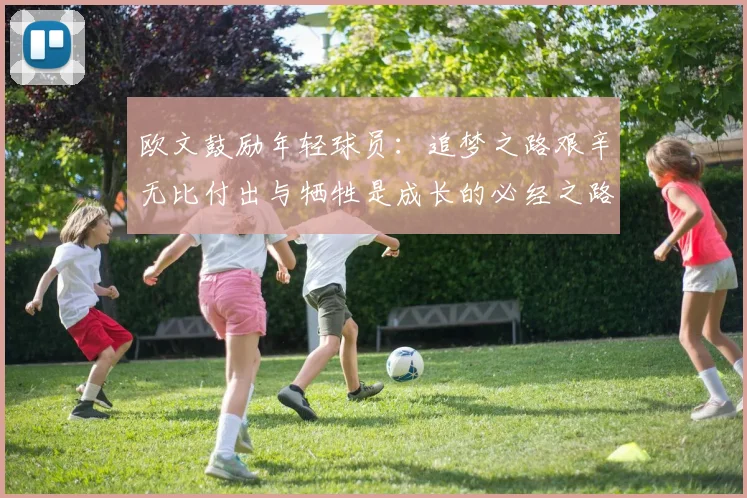 欧文鼓励年轻球员：追梦之路艰辛无比付出与牺牲是成长的必经之路