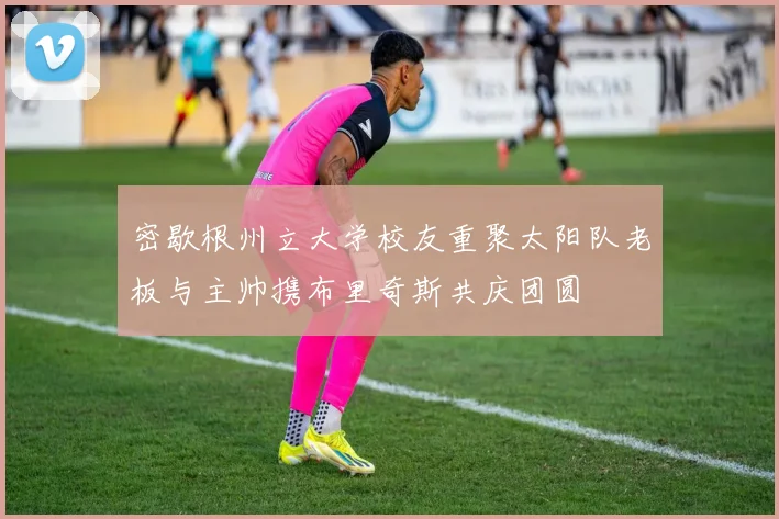密歇根州立大学校友重聚太阳队老板与主帅携布里奇斯共庆团圆
